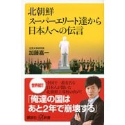 北朝鮮スーパーエリート達から日本人への伝言（講談社プラスアルファ新書） [電子書籍]