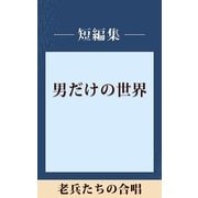 男だけの世界 老兵たちの合唱 【五木寛之ノベリスク】（講談社） [電子書籍]