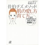 佐伯チズメソッド 肌の愛し方育て方―今までだれも言わなかったスキンケアの新提案50（講談社プラスアルファ文庫） [電子書籍]