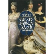 ナポレオンが選んだ3人の女―フランス皇帝の大奥（講談社プラスアルファ文庫） [電子書籍]
