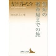 街角の煙草屋までの旅―吉行淳之介エッセイ選（講談社文芸文庫） [電子書籍]