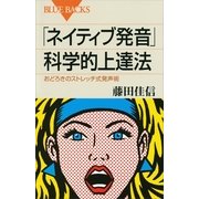 「ネイティブ発音」科学的上達法―おどろきのストレッチ式発声術（ブルーバックス） [電子書籍]
