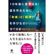 10年後に差が出る！富を作るために「お金」と「経済」を学びなさい （かんき出版） [電子書籍]