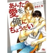 あんたの愛を、俺にちょうだい（幻冬舎ルチル文庫） [電子書籍]