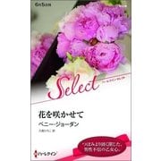 花を咲かせて（ハーレクイン・セレクト） [電子書籍]