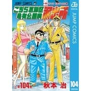 こちら葛飾区亀有公園前派出所 104 無いちっちたまごっちの巻（集英社） [電子書籍]