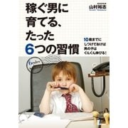 稼ぐ男に育てる、たった6つの習慣―10歳までにしつけておけば男の子はぐんぐん伸びる！ （学研） [電子書籍]