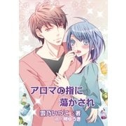 アロマの指に蕩かされ（学研） [電子書籍]