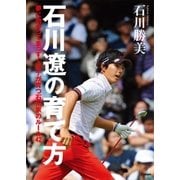 石川遼の育て方―夢に向かってまっすぐな子が育つ石川家のルール42 （学習研究社） [電子書籍]