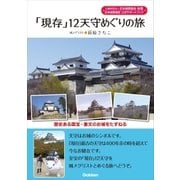 「現存」12天守めぐりの旅―歴史ある国宝・重文のお城をたずねる （学研） [電子書籍]
