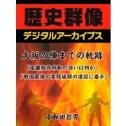 大坂の陣までの軌跡「家康、駿府移転の狙いは何か」「戦国最後の実戦城郭の建設に着手」（学研） [電子書籍]