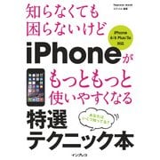 知らなくても困らないけど iPhoneがもっともっと使いやすくなる 特選テクニック本 iPhone 6/6 Plus/5s対応（インプレス） [電子書籍]