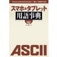 iPhone、Androidの“わからない”、“難しい”を解消できる！ スマホ＆タブレット用語事典 2014年版（角川アスキー総合研究所） [電子書籍]