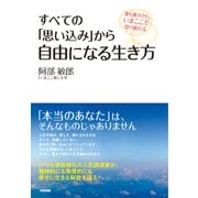 すべての「思い込み」から自由になる生き方 愛も豊かさも、いまここで受け取れる（KADOKAWA） [電子書籍]