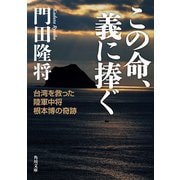 この命、義に捧ぐ 台湾を救った陸軍中将根本博の奇跡（KADOKAWA） [電子書籍]