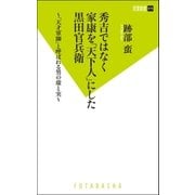 秀吉ではなく家康を「天下人」にした黒田官兵衛―「天才軍師」と呼ばれる男の虚と実（双葉新書） [電子書籍]