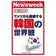 アメリカも困惑する韓国の世界観(ニューズウィーク日本版e-新書No.17)（CEメディアハウス） [電子書籍]
