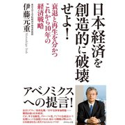 日本経済を創造的に破壊せよ！―衰退と再生を分かつこれから10年の経済戦略 （ダイヤモンド社） [電子書籍]