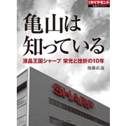 亀山は知っている 液晶王国シャープ栄光と挫折の10年（ダイヤモンド社） [電子書籍]