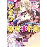 侍女アイラの後宮事件簿―身代わり皇女は波瀾万丈！?（一迅社） [電子書籍]