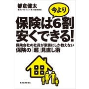 保険は今より6割安くできる！―保険会社の社員が家族にしか教えない保険の「超」見直し術 （東洋経済新報社） [電子書籍]