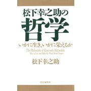 松下幸之助の哲学 いかに生き、いかに栄えるか（PHP研究所） [電子書籍]