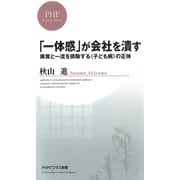 「一体感」が会社を潰す 異質と一流を排除する＜子ども病＞の正体（PHP研究所） [電子書籍]