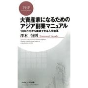 大資産家になるためのアジア副業マニュアル 100万円から実現できる人生改革（PHP研究所） [電子書籍]