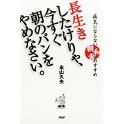 長生きしたけりゃ、今すぐ朝のパンをやめなさい。 病気にならない 朝和食 のすすめ（PHP研究所） [電子書籍]
