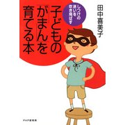 しつけの迷いを吹き飛ばす 子どもの「がまん」を育てる本（PHP研究所） [電子書籍]