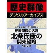 ＜北条氏康と戦国時代＞硬軟両様の名君 北条氏康の関東経略（学研） [電子書籍]