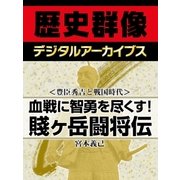 ＜豊臣秀吉と戦国時代＞血戦に智勇を尽くす！ 賤ヶ岳闘将伝（学研） [電子書籍]