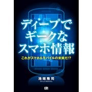 ディープでギークなスマホ情報ーこれがスマホ&モバイルの未来だ！?（技術評論社） [電子書籍]