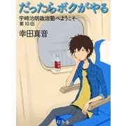 だったらボクがやる 宇崎治朗政治塾へようこそ 第10回（幻冬舎） [電子書籍]