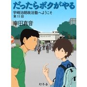 だったらボクがやる 宇崎治朗政治塾へようこそ 第11回（幻冬舎） [電子書籍]