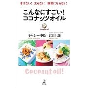 こんなにすごい！ココナッツオイル―老けない！太らない！病気にならない！ （幻冬舎） [電子書籍]