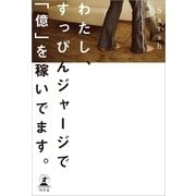 わたし、すっぴんジャージで「億」を稼いでます。 （幻冬舎） [電子書籍]