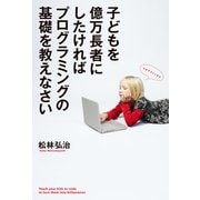 子どもを億万長者にしたければプログラミングの基礎を教えなさい（KADOKAWA） [電子書籍]