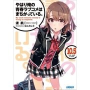やはり俺の青春ラブコメはまちがっている。10.5（小学館） [電子書籍]