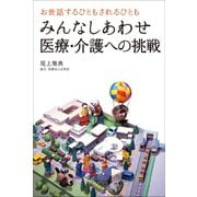 お世話するひともされるひともみんなしあわせ医療・介護への挑戦 （幻冬舎メディアコンサルティング） [電子書籍]