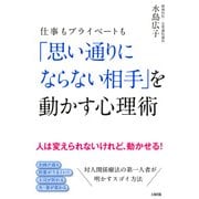 仕事もプライベートも 「思い通りにならない相手」を動かす心理術（PHP研究所） [電子書籍]