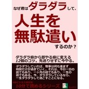 なぜ君はダラダラして、人生を無駄遣いするのか？ダラダラ癖から即やる癖に変える12個のコツ。先送りせずに今やる。（まんがびと） [電子書籍]
