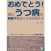 おめでとう！君に、うつ病を制御下に置く方法を教える。うつ病の人が、気分のいいときに読む絶妙な薬本。（まんがびと） [電子書籍]