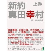 新約 真田幸村 上巻 直江兼続、石田三成、大谷吉継との友情を契った青春時代。出生の秘密と人質の時代から関ヶ原前夜まで。（まんがびと） [電子書籍]