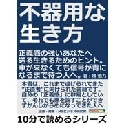 不器用な生き方。正義感の強いあなたへ送る生きるためのヒント。車が来なくても信号が青になるまで待つ人へ。（まんがびと） [電子書籍]