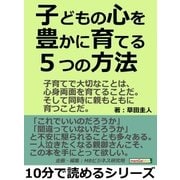子どもの心を豊かに育てる5つの方法。子育てで大切なことは、心身両面を育てることだ。そして同時に親もともに育つことだ。（まんがびと） [電子書籍]