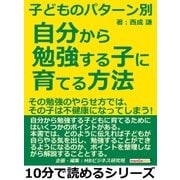 子どものパターン別、自分から勉強する子に育てる方法！その勉強のやらせ方では、その子は不健康になってしまう！（まんがびと） [電子書籍]