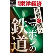 世界で戦うニッポンの鉄道―週刊東洋経済eビジネス新書No.109（東洋経済新報社） [電子書籍]