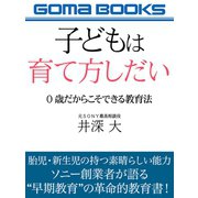 子どもは育て方しだい 0歳だからこそできる教育法（ゴマブックス） [電子書籍]
