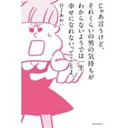 じゃあ言うけど、それくらいの男の気持ちがわからないようでは一生幸せになれないってことよ。（ワニブックス） [電子書籍]